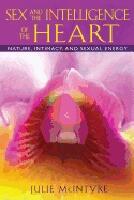 Sex And The Intelligence Of The Heart : Nature, Intimacy, and Sexual Energy