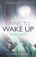 Dying to wake up - a doctors voyage into the afterlife and the wisdom he br