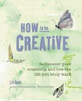 How to be creative - rediscover your inner creativity and live the life you