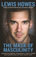 Mask of masculinity - how men can embrace vulnerability, create strong rela