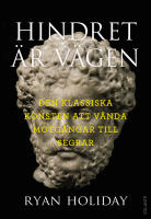 Hindret &auml;r v&auml;gen : den klassiska konsten att v&auml;nda motg&aring;ngar till segrar