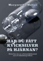 Har du f&aring;tt kvicksilver p&aring; hj&auml;rnan? : historien om en arbetsmilj&ouml;skandal och ett folkh&auml;lsoproblem