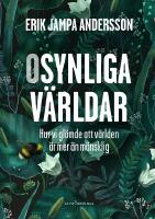 Osynliga v&auml;rldar : hur vi gl&ouml;mde att v&auml;rlden &auml;r mer &auml;n m&auml;nsklig