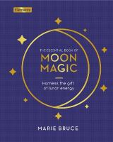 The Essential Book of Moon Magic: Harness the gift of lunar energy