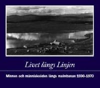Livet l&auml;ngs Linjen : minnen och m&auml;nnisko&ouml;den l&auml;ngs malmbanan 1930-1970