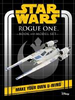 Star Wars: Rogue One Book and Model : Make Your Own U-Wing