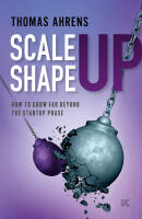 Scale up &ndash; shape up : how to grow far beyond the startup phase