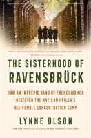 The Sisterhood of Ravensbruck: How an Intrepid Band of Frenchwomen Resisted the Nazis in Hitler's All-Female Concentration Camp