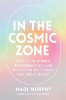 In the Cosmic Zone: Embody the 12 Astro Archetypes to Unleash Your Genius and Activate Your Authentic Self