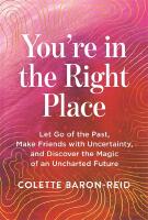 You're in the Right Place: Let Go of the Past, Make Friends with Uncertainty and Discover the Magic of an Uncharted Future