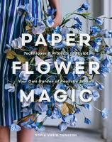 Paper Flower Magic: Techniques & Projects to Sculpt Your Own Garden of Realistic Blooms