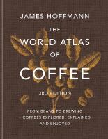 The World Atlas of Coffee 3rd edition: From beans to brewing &ndash; coffees explored, explained and enjoyed