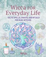Wicca for Everyday Life: Celtic Spells, Chants, and Rituals for Busy Witches
