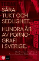 S&aring;ra tukt och sedlighet : hundra &aring;r av pornografi i Sverige
