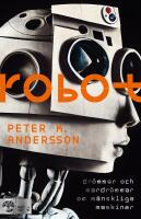Robot : dr&ouml;mmar och mardr&ouml;mmar om m&auml;nskliga maskiner