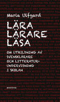 L&auml;ra l&auml;rare l&auml;sa : Om utbildning av svenskl&auml;rare och litteraturundervisning