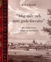 Mig sj&auml;lv och mitt gods f&ouml;rvalta : 1800-tals kvinnor i kamp om myndighet
