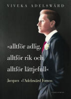 Alltf&ouml;r adlig, alltf&ouml;r rik, alltf&ouml;r l&auml;ttjefull : Jacques d'Adelsw&auml;rd Fersen