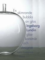En skimrande bubbla av glas : Ingeborg Lundin, glaskonstn&auml;r och designer