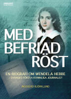 Med befriad r&ouml;st : en biografi om Wendela Hebbe - Sveriges f&ouml;rsta kvinnliga journalist