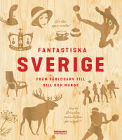 Fantastiska Sverige : fr&aring;n v&auml;rldsarv till sill och nubbe