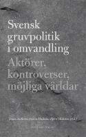 Svensk gruvpolitik i omvandling : Akt&ouml;rer, kontroverser, m&ouml;jliga v&auml;rldar