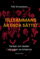 Tillsammans &auml;r enda s&auml;ttet : Tankar om teater i skuggan av kriserna