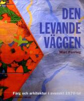 Den levande v&auml;ggen : f&auml;rg och arkitektur i svenskt 1970-tal