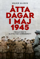 &Aring;tta dagar i maj 1945 : tredje rikets slutgiltiga sammanbrott