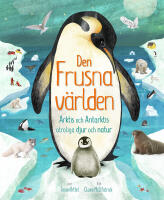 Den frusna v&auml;rlden : Arktis och Antarktis otroliga djur och natur