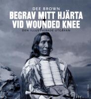 Begrav mitt hj&auml;rta vid Wounded Knee : er&ouml;vringen av Vilda V&auml;stern ur indianernas perspektiv - den illustrerade utg&aring;van