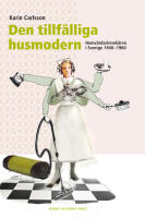 Den tillf&auml;lliga husmodern : hemv&aring;rdarinnek&aring;ren i Sverige 1940-1960