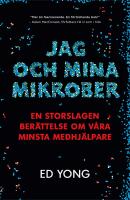Jag och mina mikrober : en storslagen ber&auml;ttelse om v&aring;ra minsta medhj&auml;lpare