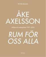 &Aring;ke Axelsson : rum f&ouml;r oss alla. Milj&ouml;er och m&ouml;tesplatser 1957-2023