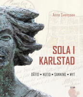 Sola i Karlstad : d&aring;tid, nutid, sanning, myt