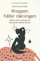 Kroppen h&aring;ller r&auml;kningen : hj&auml;rna, sinne och kropp vid l&auml;kning efter psykiskt trauma