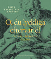 O, du lyckliga efterv&auml;rld! : ord fr&aring;n historien, till oss