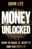 Money Unlocked: How to Make It, Keep It and Multiply It
