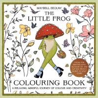 The Little Frog Colouring Book: A Relaxing, Mindful Journey of Colour and Creativity Featuring Affirmations from the Internet&rsquo;s Beloved Mushroom Frog