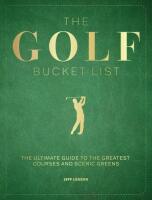 The Golf Bucket List: The Ultimate Guide to the Greatest Courses and Scenic Greens