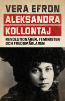 Aleksandra Kollontaj : revolution&auml;ren, feministen och fredsm&auml;klaren