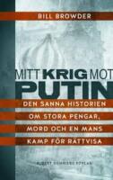 Mitt krig mot Putin : den sanna historien om stora pengar, mord och en mans kamp f&ouml;r r&auml;ttvisa