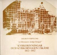 "ett Herranom v&auml;rdigt Tempel" Kyrkorivningar och kyrkobyggen i Sk&aring;ne 1812-1912