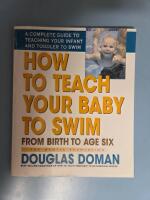 How To Teach Your Baby To Swim: From Birth To Age Six--A Complete Guide To Teaching Your Infant & To