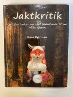 Jaktkritik : kritiska tankar om v&aring;rt f&ouml;rh&aring;llande till de vilda djuren 
