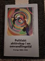 Politiskt akt&ouml;rskap i en omvandlingstid : Sverige 1880-1930