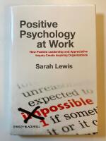 Positive Psychology at Work: How Positive Leadership and Appreciative Inquiry Create Inspiring Organizations