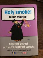 Holy smoke! = Milda makter : engelska uttryck och vad vi s&auml;ger p&aring; svenska