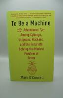 To Be a Machine: Adventures Among Cyborgs, Utopians, Hackers, and the Futurists Solving the Modest Problem of Death