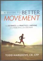 A Guide to Better Movement: The Science and Practice of Moving With More Skill And Less Pain